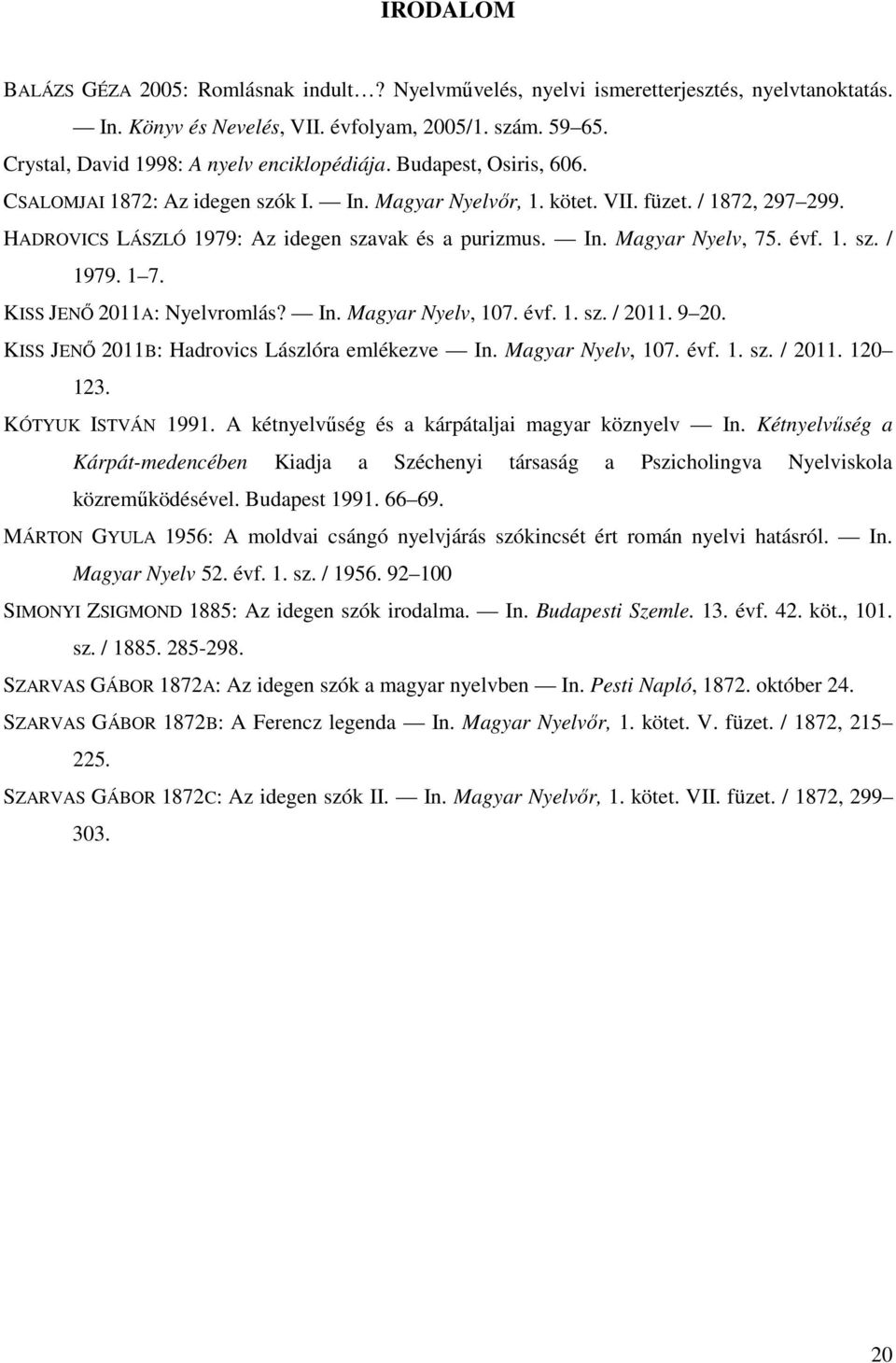 HADROVICS LÁSZLÓ 1979: Az idegen szavak és a purizmus. In. Magyar Nyelv, 75. évf. 1. sz. / 1979. 1 7. KISS JENŐ 2011A: Nyelvromlás? In. Magyar Nyelv, 107. évf. 1. sz. / 2011. 9 20.