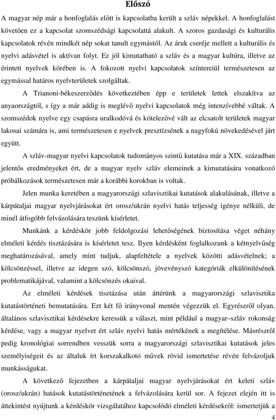 Ez jól kimutatható a szláv és a magyar kultúra, illetve az érintett nyelvek körében is. A fokozott nyelvi kapcsolatok színtereiül természetesen az egymással határos nyelvterületek szolgáltak.