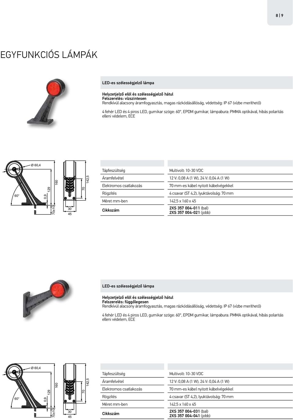 0,04 A (1 W) Méret mm-ben 142,5 x 160 x 70 mm-es kábel nyitott kábelvégekkel 4 csavar (ST 4,2), lyuktávolság: 70 mm 70±10 30 2XS 357 004-011 (bal) 2XS 357 004-021 (jobb) LED-es szélességjelző lámpa