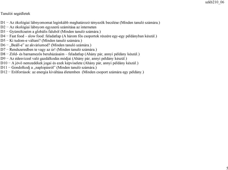 ) D4 Fast food slow food: feladatlap (A három fős csoportok részére egy-egy példányban készül.) D5 Ki tudom-e váltani? (Minden tanuló számára.) D6 Beáll-e az akváriumod? (Minden tanuló számára.) D7 Rendszeredben te vagy az úr!