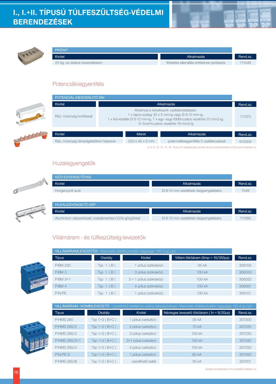 Alkalmas a következők csatlakoztatására: 1 x lapos szalag 30 x 5 mm-ig vagy Ø 8-10 mm-ig, 1 x körvezeték Ø 8-12 mm-ig, 7 x egy- vagy többhuzalos vezetőre 25 mm2-ig, ill.