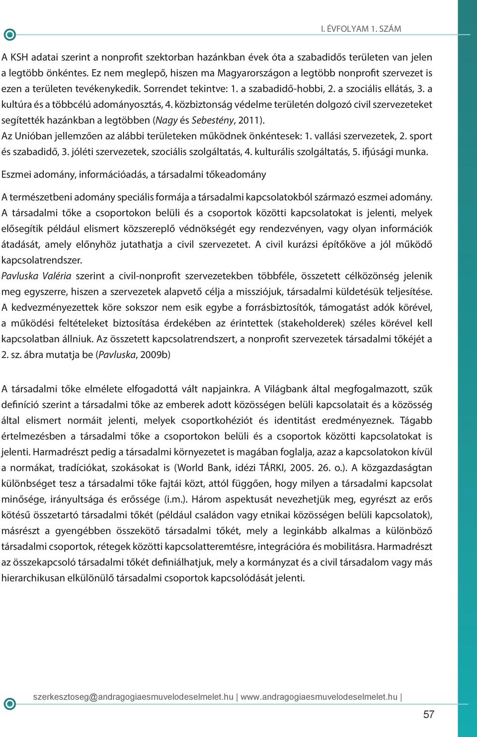 a kultúra és a többcélú adományosztás, 4. közbiztonság védelme területén dolgozó civil szervezeteket segítették hazánkban a legtöbben (Nagy és Sebestény, 2011).