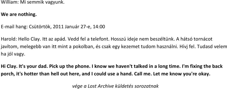 A hátsó tornácot javítom, melegebb van itt mint a pokolban, és csak egy kezemet tudom használni. Hívj fel. Tudasd velem ha jól vagy.