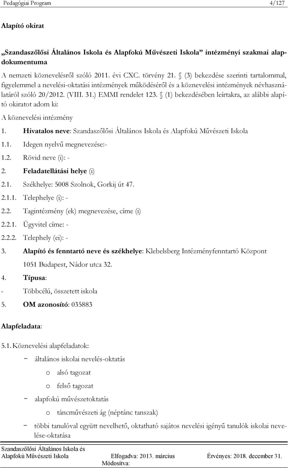 (1) bekezdésében leírtakra, az alábbi alapító okiratot adom ki: A köznevelési intézmény 1. Hivatalos neve: Alapfokú Művészeti Iskola 1.1. Idegen nyelvű megnevezése:- 1.2. Rövid neve (i): - 2.