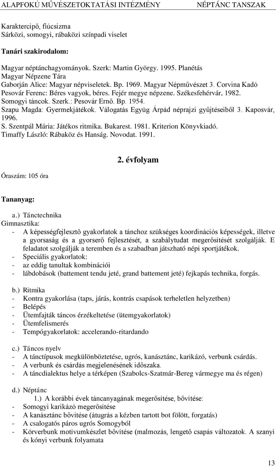 Somogyi táncok. Szerk.: Pesovár Ernő. Bp. 1954. Szapu Magda: Gyermekjátékok. Válogatás Együg Árpád néprajzi gyűjtéseiből 3. Kaposvár, 1996. S. Szentpál Mária: Játékos ritmika. Bukarest. 1981.