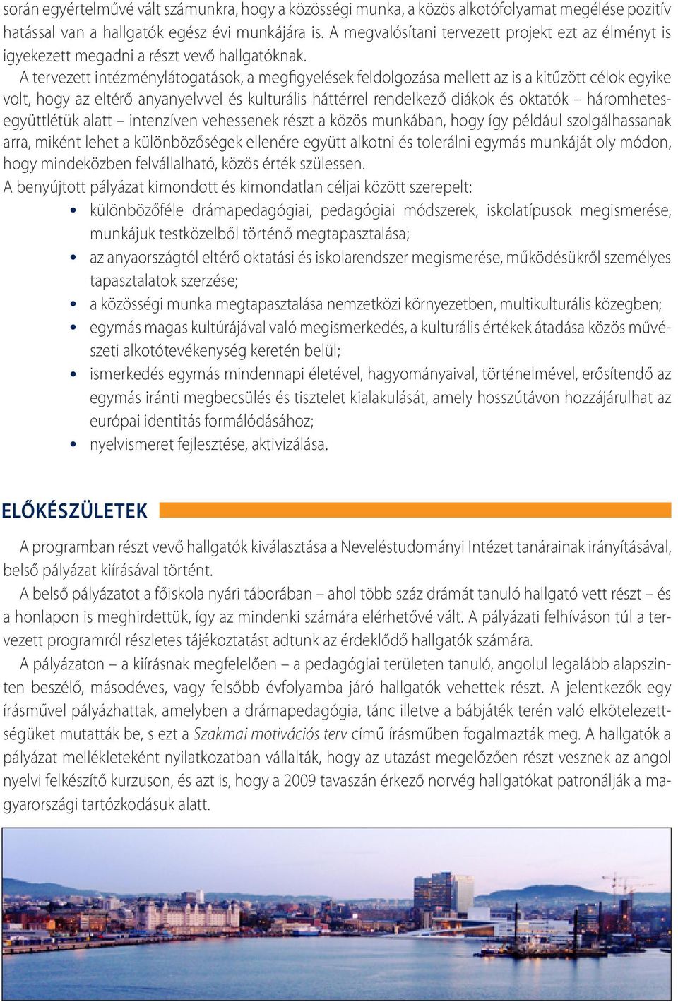 A tervezett intézménylátogatások, a megfigyelések feldolgozása mellett az is a kitűzött célok egyike volt, hogy az eltérő anyanyelvvel és kulturális háttérrel rendelkező diákok és oktatók