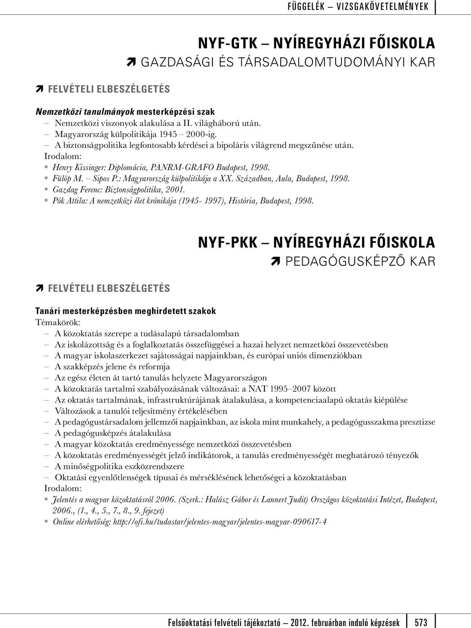 Sipos P.: Magyarország külpolitikája a XX. Században, Aula, Budapest, 1998. Gazdag Ferenc: Biztonságpolitika, 2001. Pók Attila: A nemzetközi élet krónikája (1945-1997), História, Budapest, 1998.