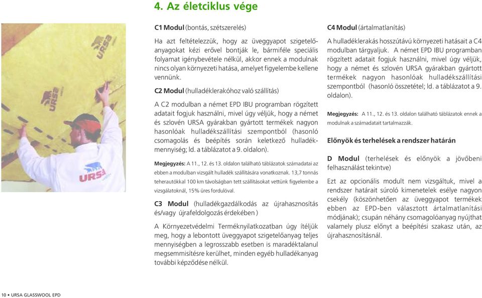 C2 Modul ( hulladéklerakóhoz való szállítás) A C2 modulban a német EPD IBU programban rögzített adatait fogjuk használni, mivel úgy véljük, hogy a német és szlovén URSA gyárakban gyártott termékek