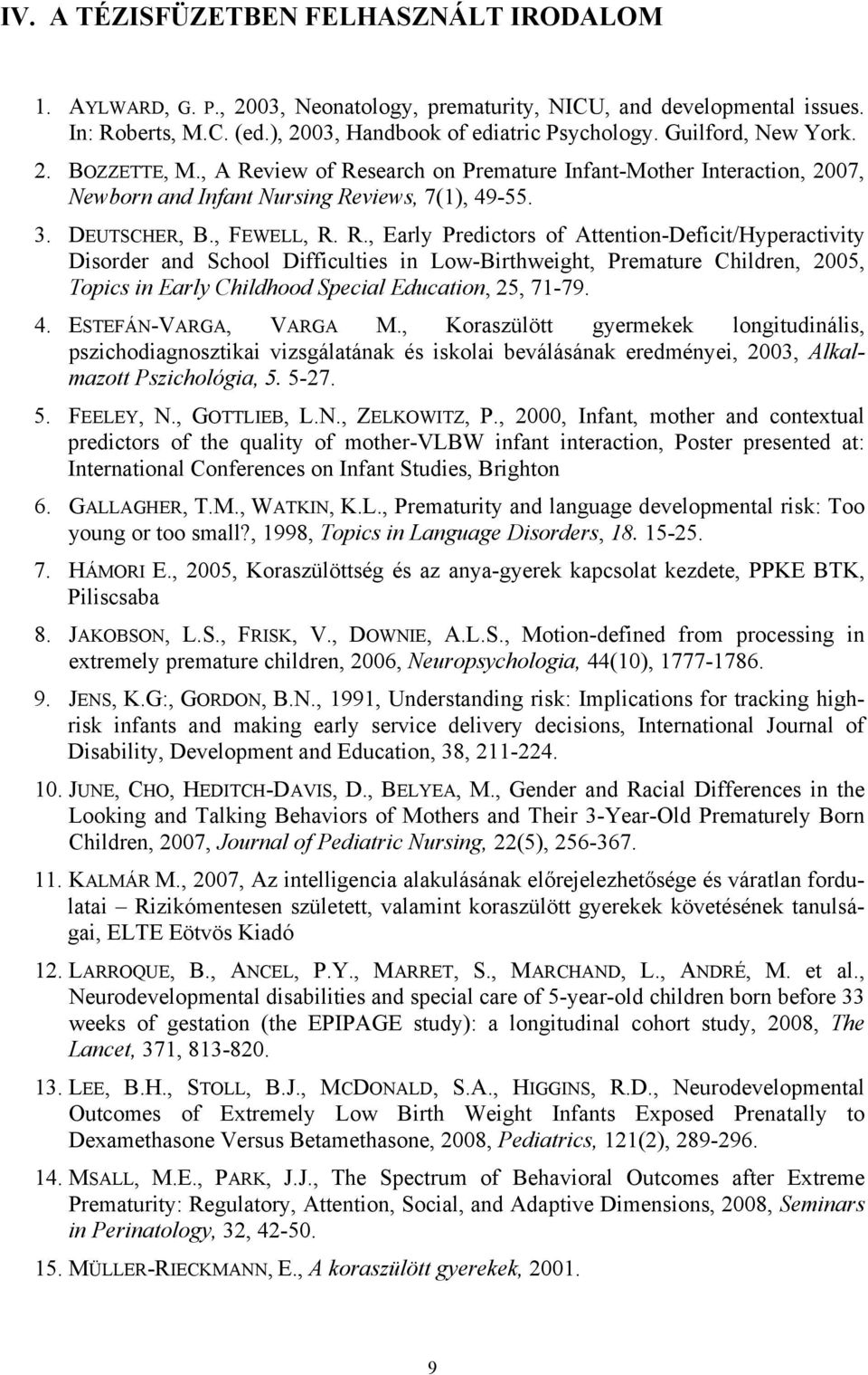 view of Research on Premature Infant-Mother Interaction, 2007, Newborn and Infant Nursing Reviews, 7(1), 49-55. 3. DEUTSCHER, B., FEWELL, R. R., Early Predictors of Attention-Deficit/Hyperactivity Disorder and School Difficulties in Low-Birthweight, Premature Children, 2005, Topics in Early Childhood Special Education, 25, 71-79.