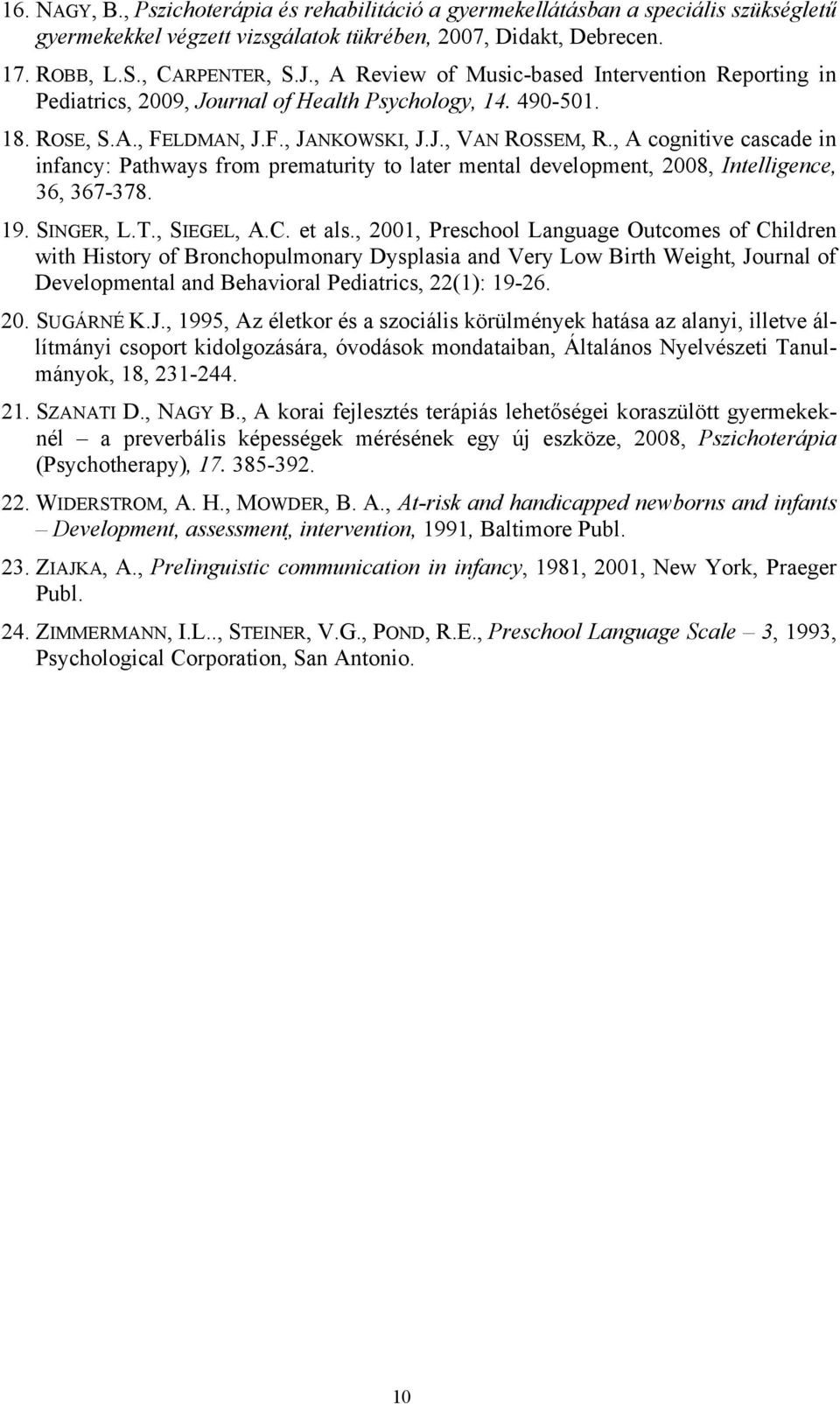 , A cognitive cascade in infancy: Pathways from prematurity to later mental development, 2008, Intelligence, 36, 367-378. 19. SINGER, L.T., SIEGEL, A.C. et als.