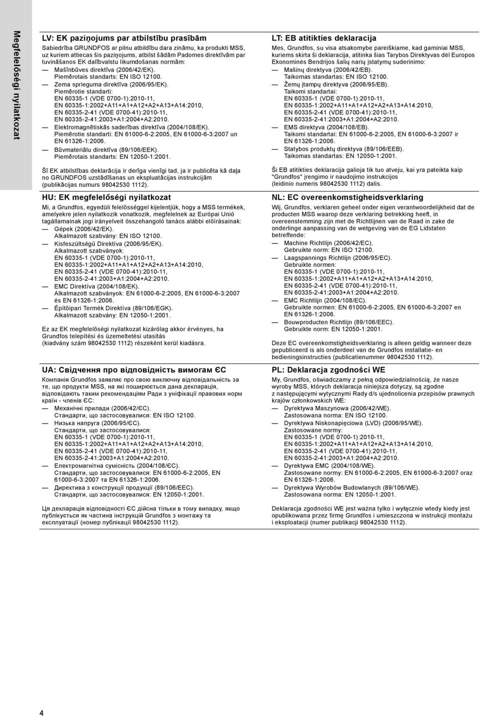 Piemērotie standarti: Elektromagnētiskās saderības direktīva (2004/108/EK). Piemērotie standarti: EN 61000-6-2:2005, EN 61000-6-3:2007 un EN 61326-1:2006. Būvmateriālu direktīva (89/106/EEK).