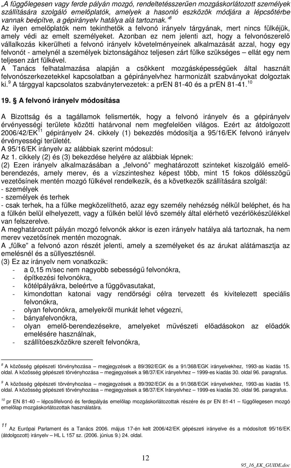 Azonban ez nem jelenti azt, hogy a felvonószerelı vállalkozás kikerülheti a felvonó irányelv követelményeinek alkalmazását azzal, hogy egy felvonót - amelynél a személyek biztonságához teljesen zárt