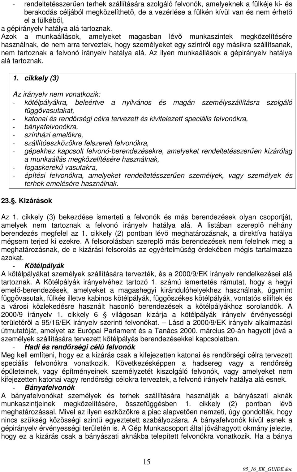 Azok a munkaállások, amelyeket magasban lévı munkaszintek megközelítésére használnak, de nem arra terveztek, hogy személyeket egy szintrıl egy másikra szállítsanak, nem tartoznak a felvonó irányelv