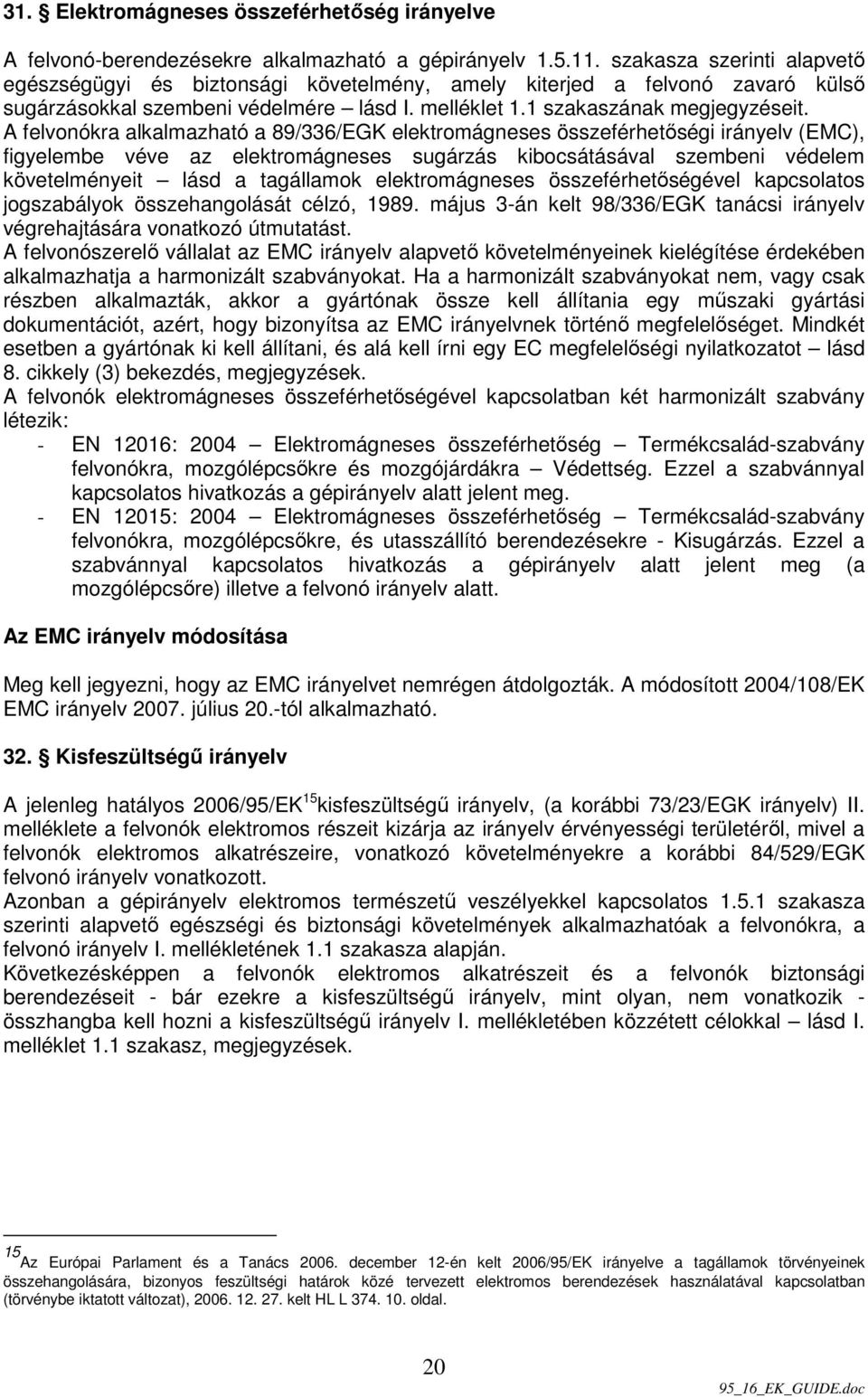 A felvonókra alkalmazható a 89/336/EGK elektromágneses összeférhetıségi irányelv (EMC), figyelembe véve az elektromágneses sugárzás kibocsátásával szembeni védelem követelményeit lásd a tagállamok