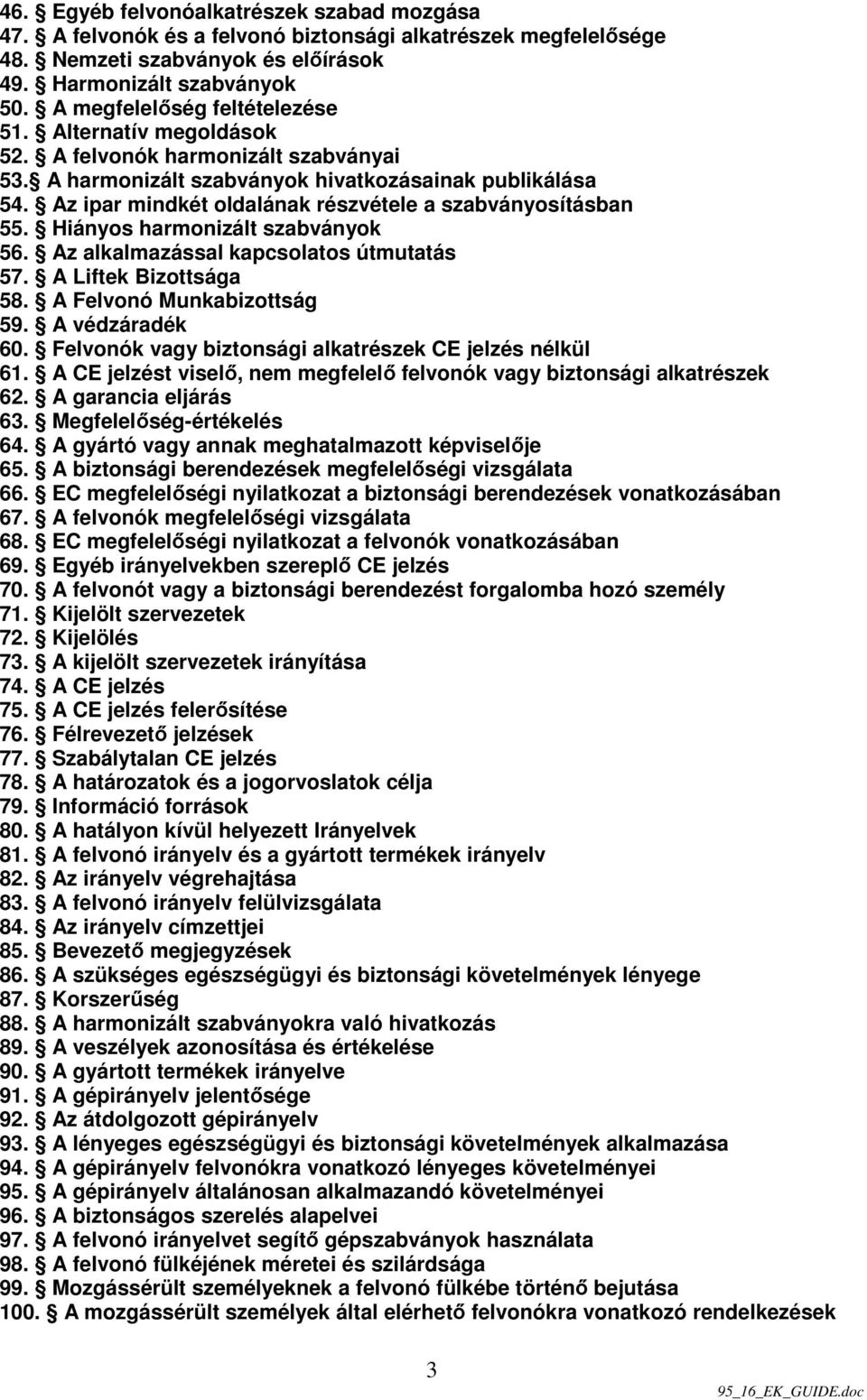 Az ipar mindkét oldalának részvétele a szabványosításban 55. Hiányos harmonizált szabványok 56. Az alkalmazással kapcsolatos útmutatás 57. A Liftek Bizottsága 58. A Felvonó Munkabizottság 59.