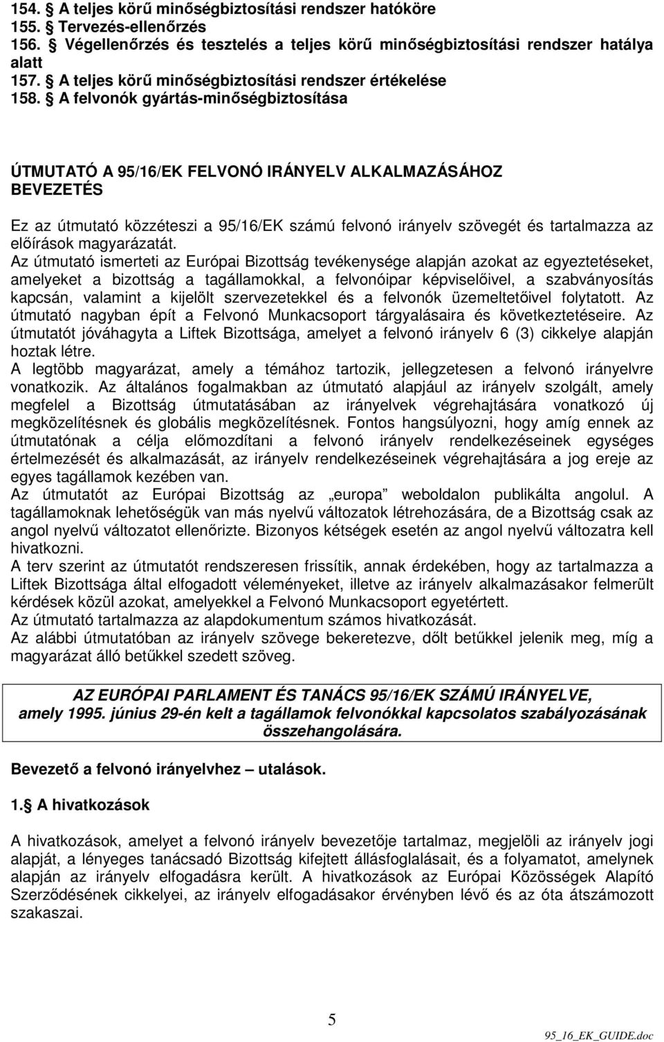 A felvonók gyártás-minıségbiztosítása ÚTMUTATÓ A 95/16/EK FELVONÓ IRÁNYELV ALKALMAZÁSÁHOZ BEVEZETÉS Ez az útmutató közzéteszi a 95/16/EK számú felvonó irányelv szövegét és tartalmazza az elıírások