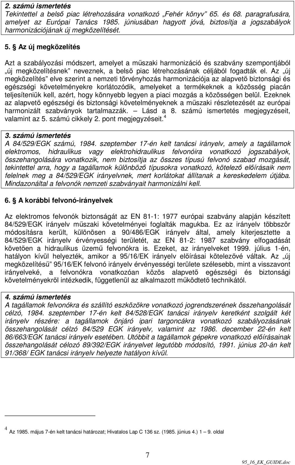 Az új megközelítés Azt a szabályozási módszert, amelyet a mőszaki harmonizáció és szabvány szempontjából új megközelítésnek neveznek, a belsı piac létrehozásának céljából fogadták el.