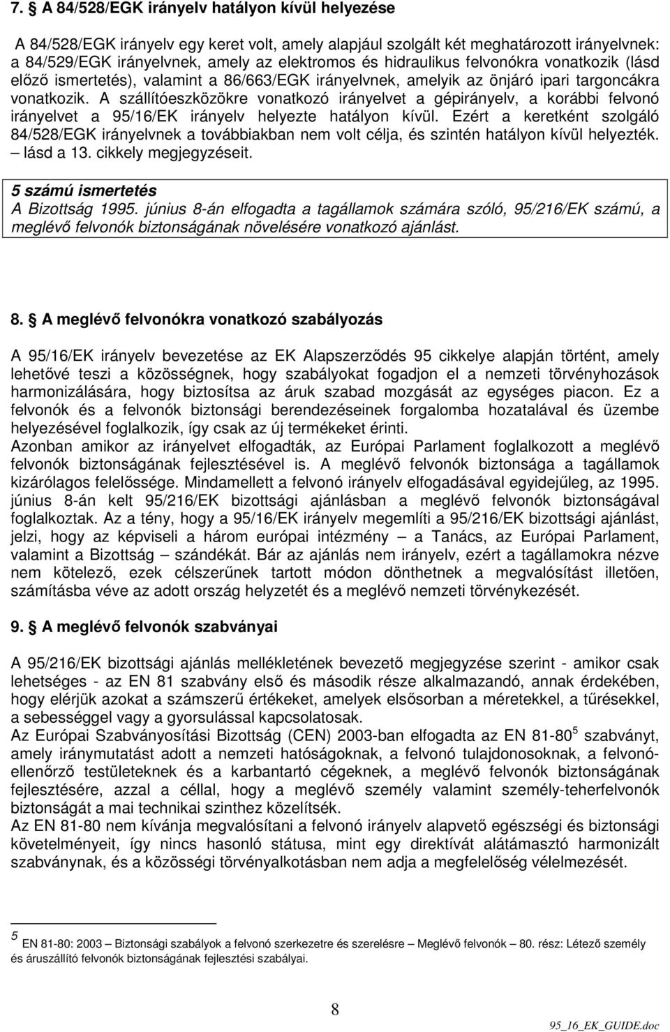 A szállítóeszközökre vonatkozó irányelvet a gépirányelv, a korábbi felvonó irányelvet a 95/16/EK irányelv helyezte hatályon kívül.