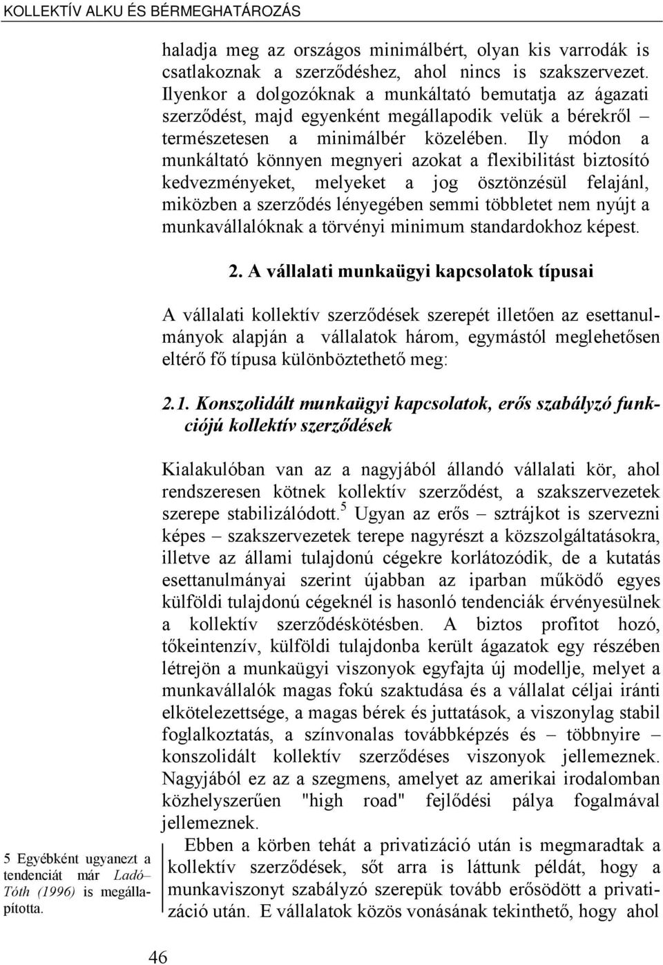 Ilyenkor a dolgozóknak a munkáltató bemutatja az ágazati szerződést, majd egyenként megállapodik velük a bérekről természetesen a minimálbér közelében.