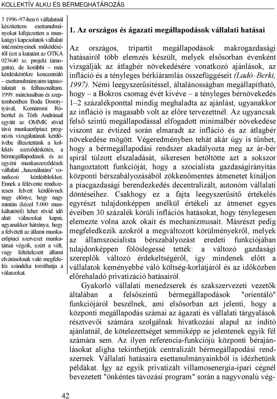 márciusában és szeptemberében Boda Dorotytyával, Komáromi Róberttel és Tóth Andrással együtt az OMMK rövid távú munkaerőpiaci prognózis vizsgálatának kérdőívébe illesztettünk a kollektív