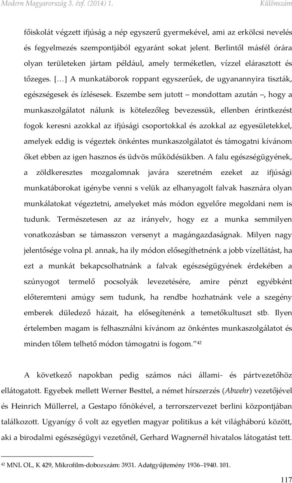 Eszembe sem jutott mondottam azután, hogy a munkaszolgálatot nálunk is kötelezőleg bevezessük, ellenben érintkezést fogok keresni azokkal az ifjúsági csoportokkal és azokkal az egyesületekkel,