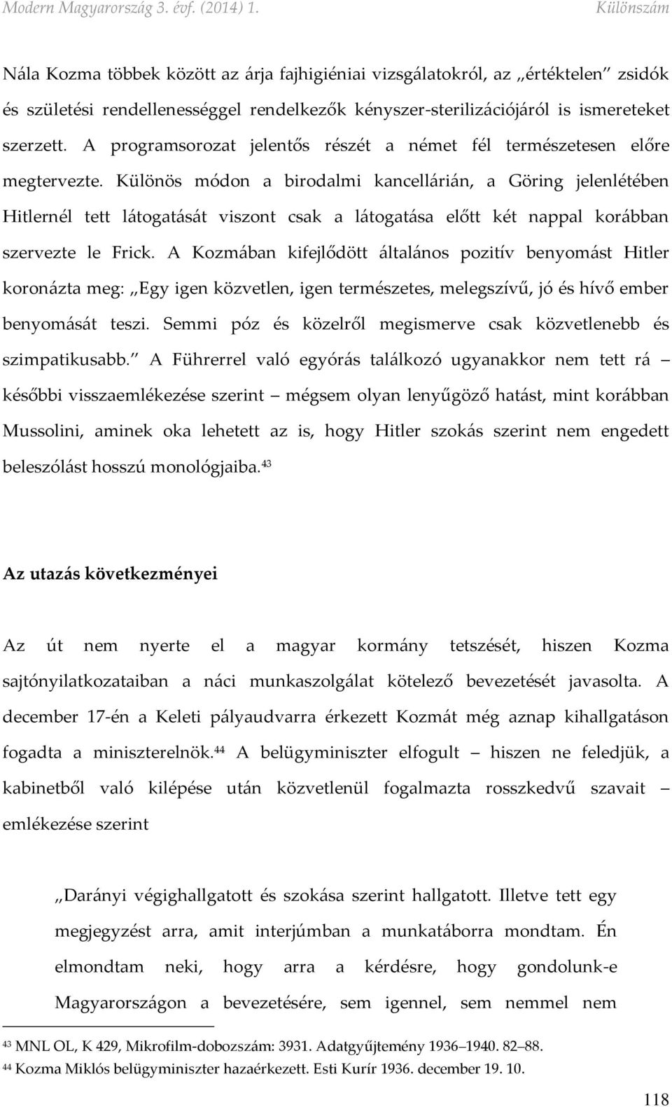 Különös módon a birodalmi kancellárián, a Göring jelenlétében Hitlernél tett látogatását viszont csak a látogatása előtt két nappal korábban szervezte le Frick.