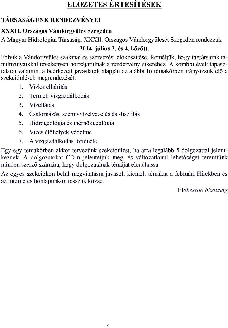 A korábbi évek tapasztalatai valamint a beérkezett javaslatok alapján az alábbi fő témakörben irányozzuk elő a szekcióülések megrendezését: 1. Vízkárelhárítás 2. Területi vízgazdálkodás 3.