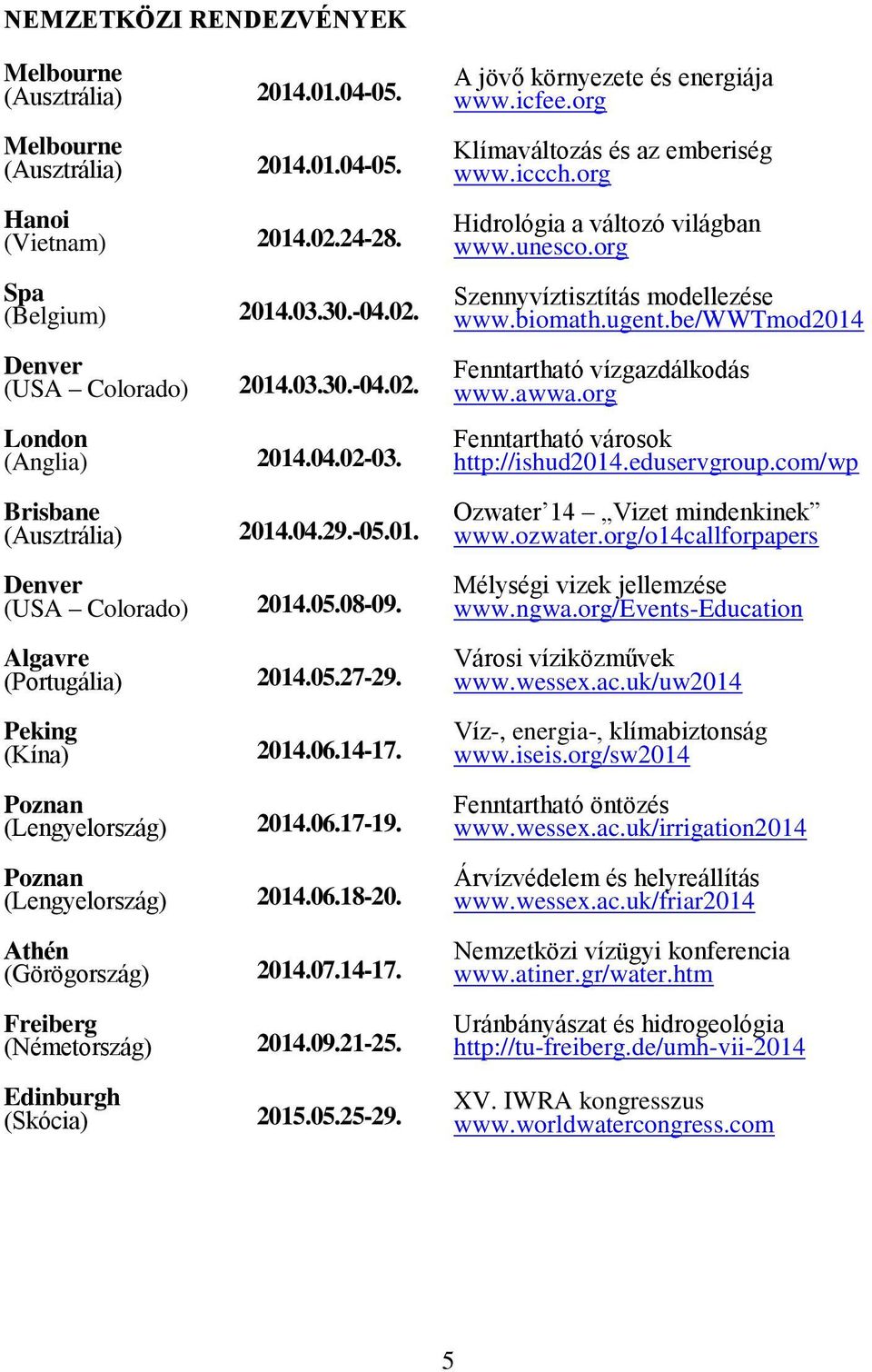 Poznan (Lengyelország) 2014.06.18-20. Athén (Görögország) 2014.07.14-17. Freiberg (Németország) 2014.09.21-25. Edinburgh (Skócia) 2015.05.25-29. A jövő környezete és energiája www.icfee.