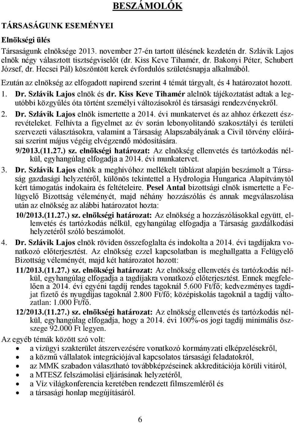 Dr. Szlávik Lajos elnök és dr. Kiss Keve Tihamér alelnök tájékoztatást adtak a legutóbbi közgyűlés óta történt személyi változásokról és társasági rendezvényekről. 2. Dr.