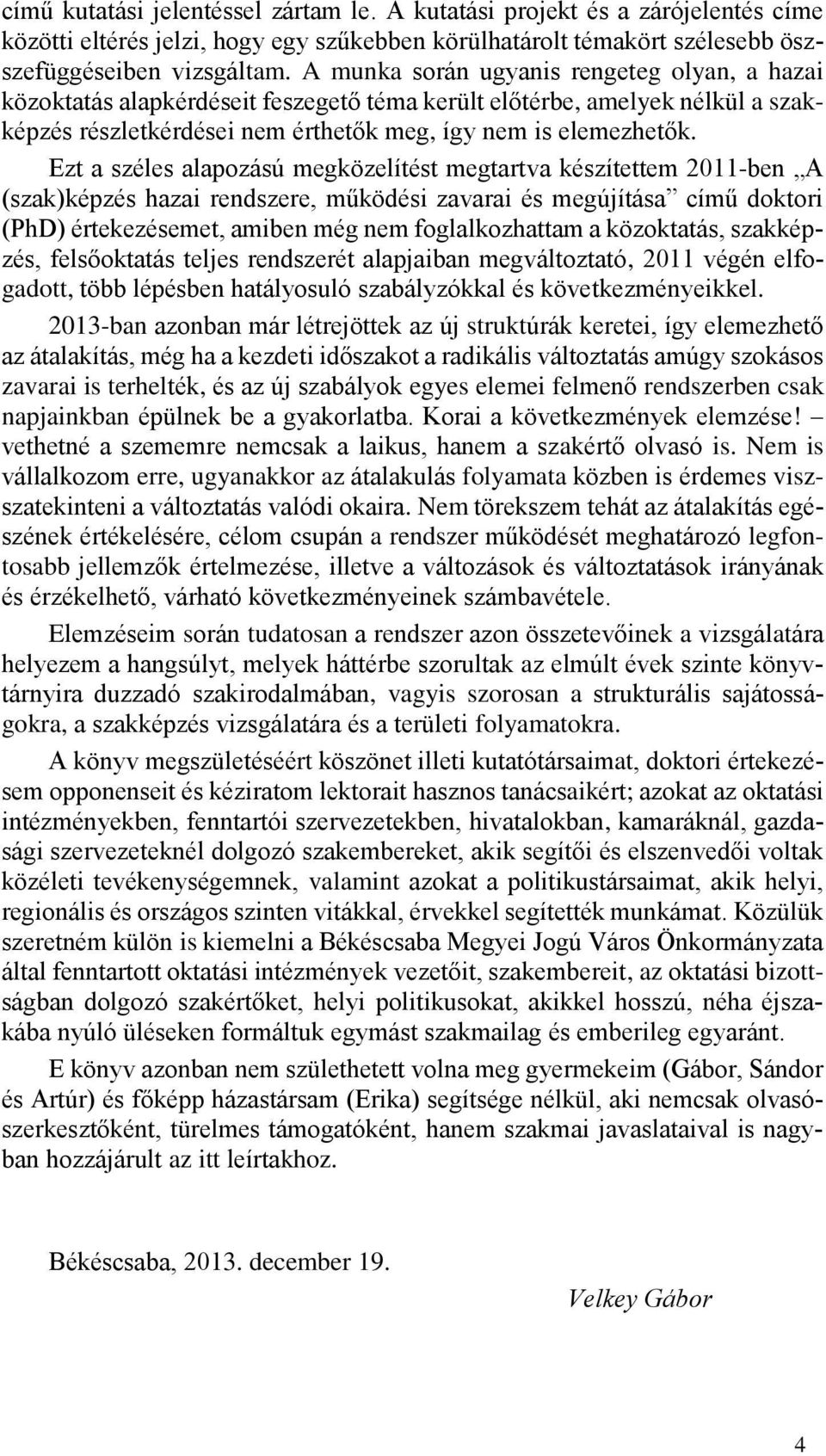 Ezt a széles alapozású megközelítést megtartva készítettem 2011-ben A (szak)képzés hazai rendszere, működési zavarai és megújítása című doktori (PhD) értekezésemet, amiben még nem foglalkozhattam a