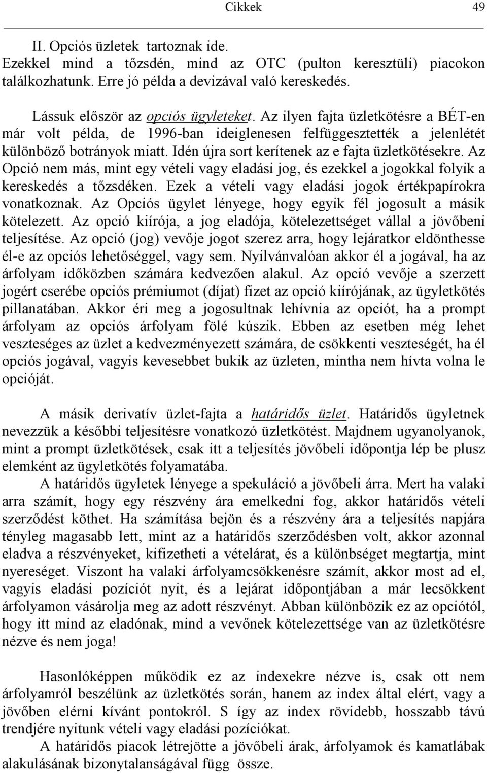 Az Opció nem más, mint egy vételi vagy eladási jog, és ezekkel a jogokkal folyik a kereskedés a tzsdéken. Ezek a vételi vagy eladási jogok értékpapírokra vonatkoznak.