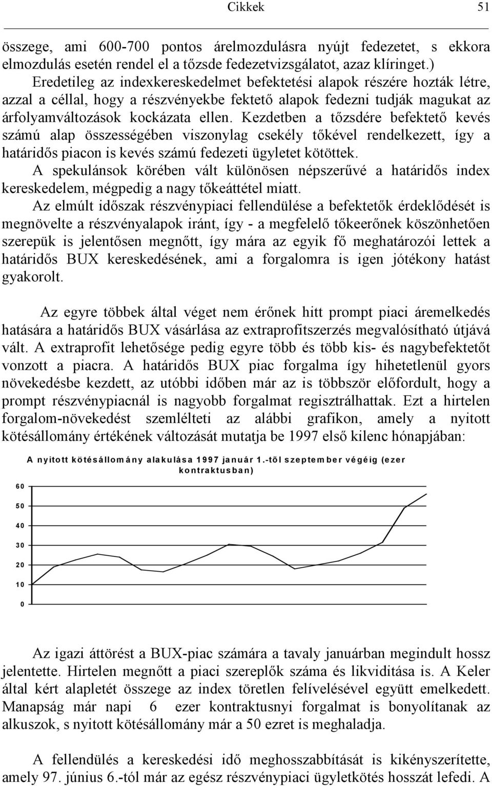 Kezdetben a tzsdére befektet kevés számú alap összességében viszonylag csekély tkével rendelkezett, így a határids piacon is kevés számú fedezeti ügyletet kötöttek.