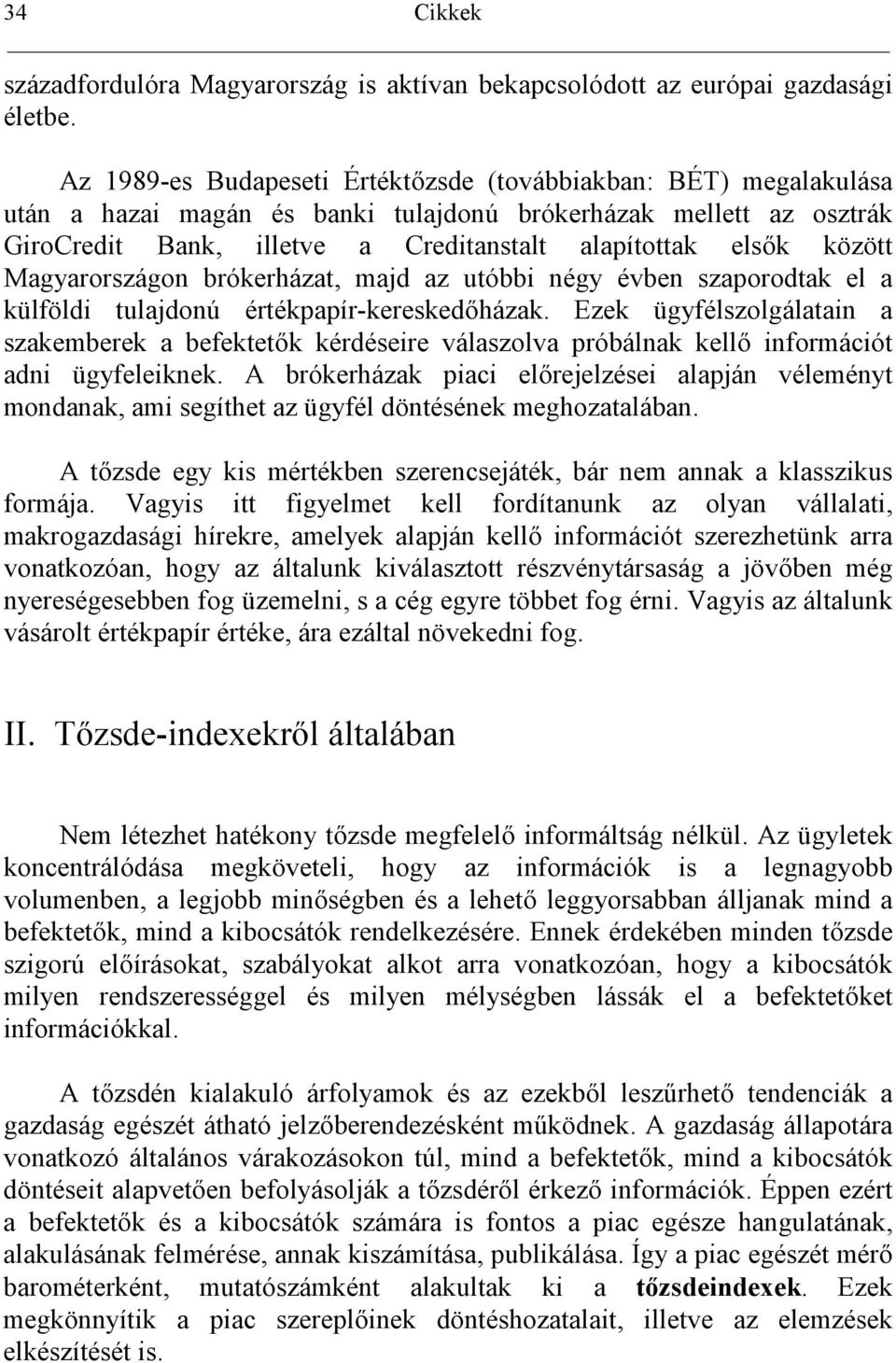 Magyarországon brókerházat, majd az utóbbi négy évben szaporodtak el a külföldi tulajdonú értékpapír-kereskedházak.