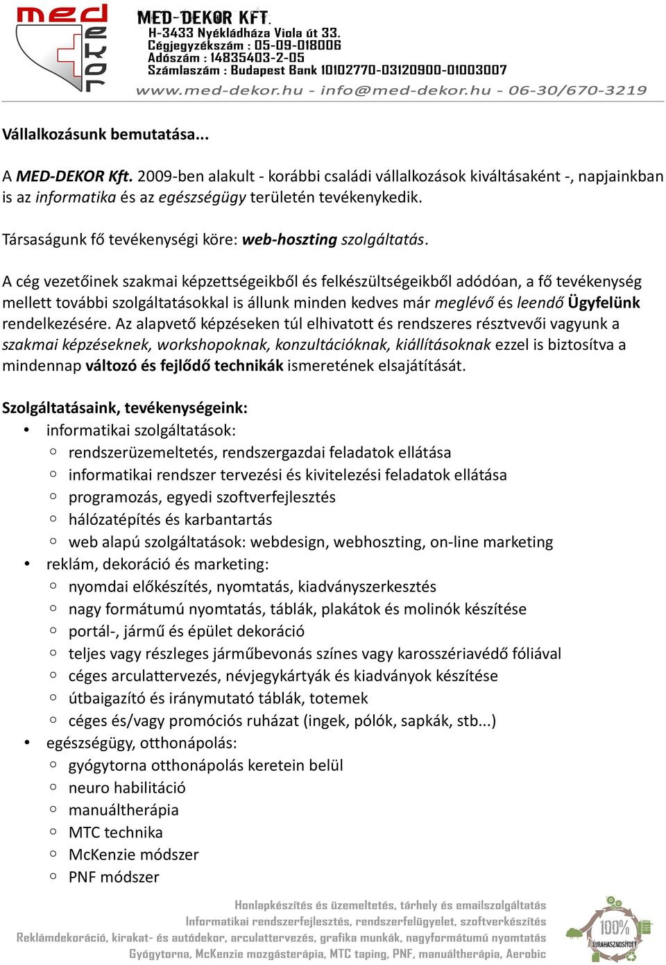 A cég vezetőinek szakmai képzettségeikből és felkészültségeikből adódóan, a fő tevékenység mellett további szolgáltatásokkal is állunk minden kedves már meglévő és leendő Ügyfelünk rendelkezésére.