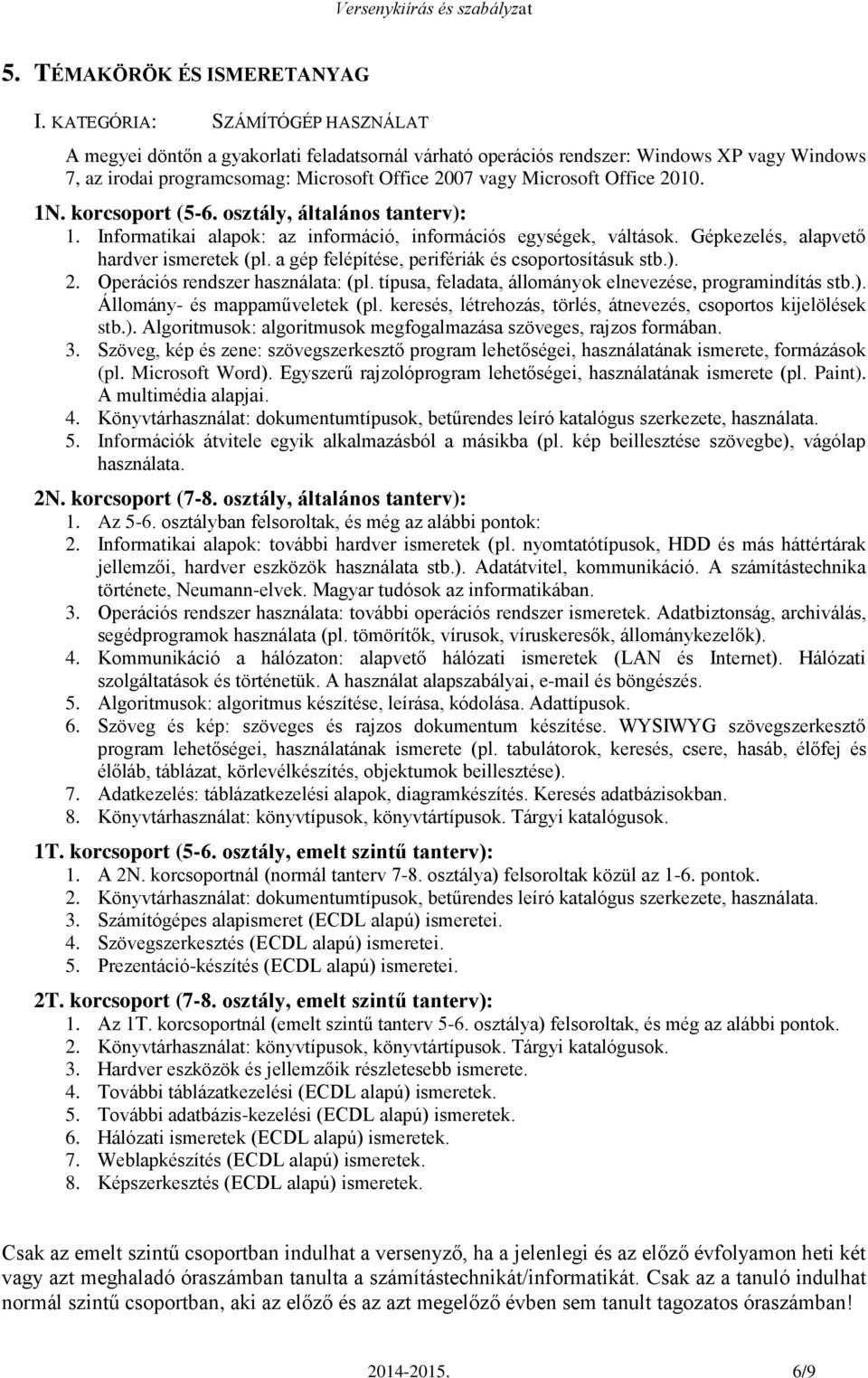 2010. 1N. korcsoport (5-6. osztály, általános tanterv): 1. Informatikai alapok: az információ, információs egységek, váltások. Gépkezelés, alapvető hardver ismeretek (pl.