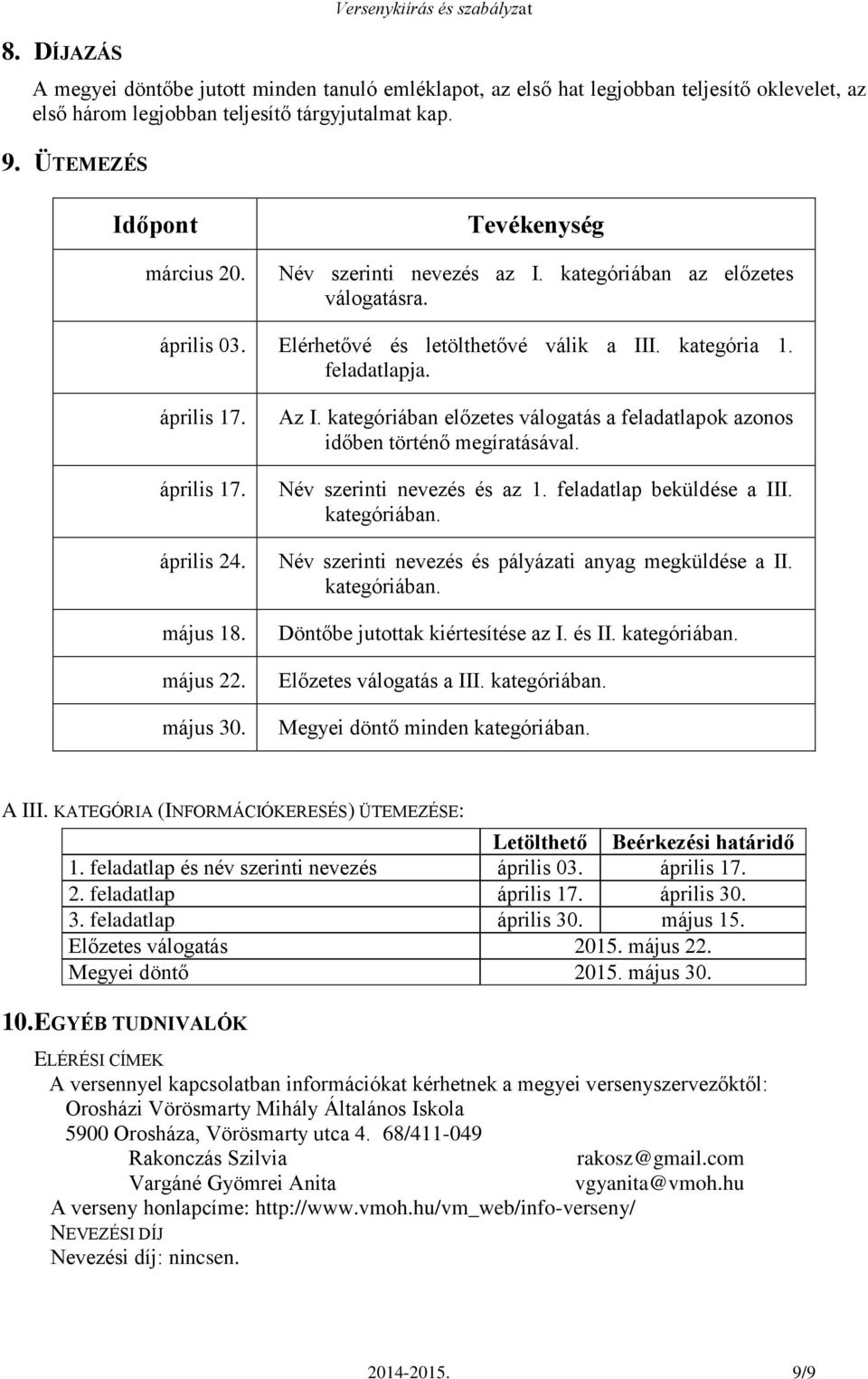 április 17. április 24. május 18. május 22. május 30. Az I. kategóriában előzetes válogatás a feladatlapok azonos időben történő megíratásával. Név szerinti nevezés és az 1.