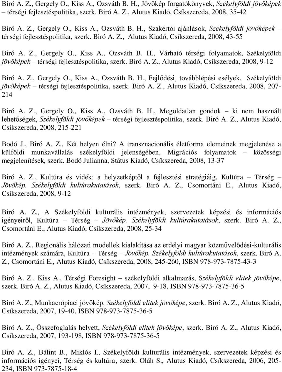 Z., Gergely O., Kiss A., Ozsváth B. H., Fejlődési, továbblépési esélyek, Székelyföldi jövőképek térségi fejlesztéspolitika, szerk. Biró A. Z., Alutus Kiadó, Csíkszereda, 2008, 207-214 Biró A. Z., Gergely O., Kiss A., Ozsváth B. H., Megoldatlan gondok ki nem használt lehetőségek, Székelyföldi jövőképek térségi fejlesztéspolitika, szerk.