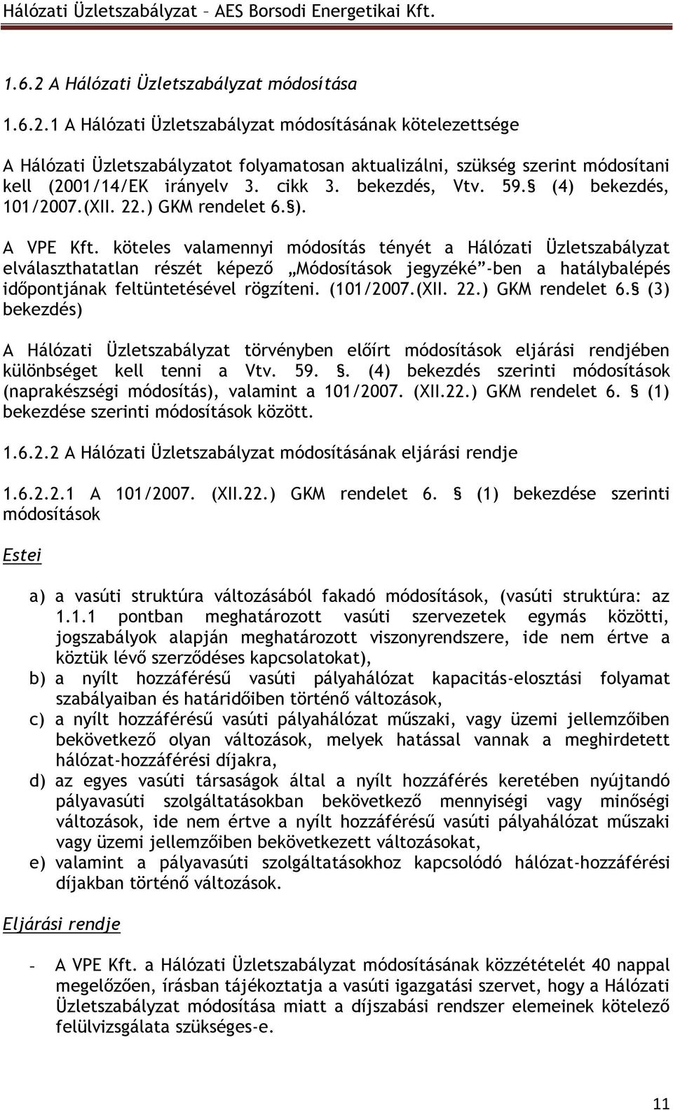 köteles valamennyi módosítás tényét a Hálózati Üzletszabályzat elválaszthatatlan részét képező Módosítások jegyzéké -ben a hatálybalépés időpontjának feltüntetésével rögzíteni. (101/2007.(XII. 22.