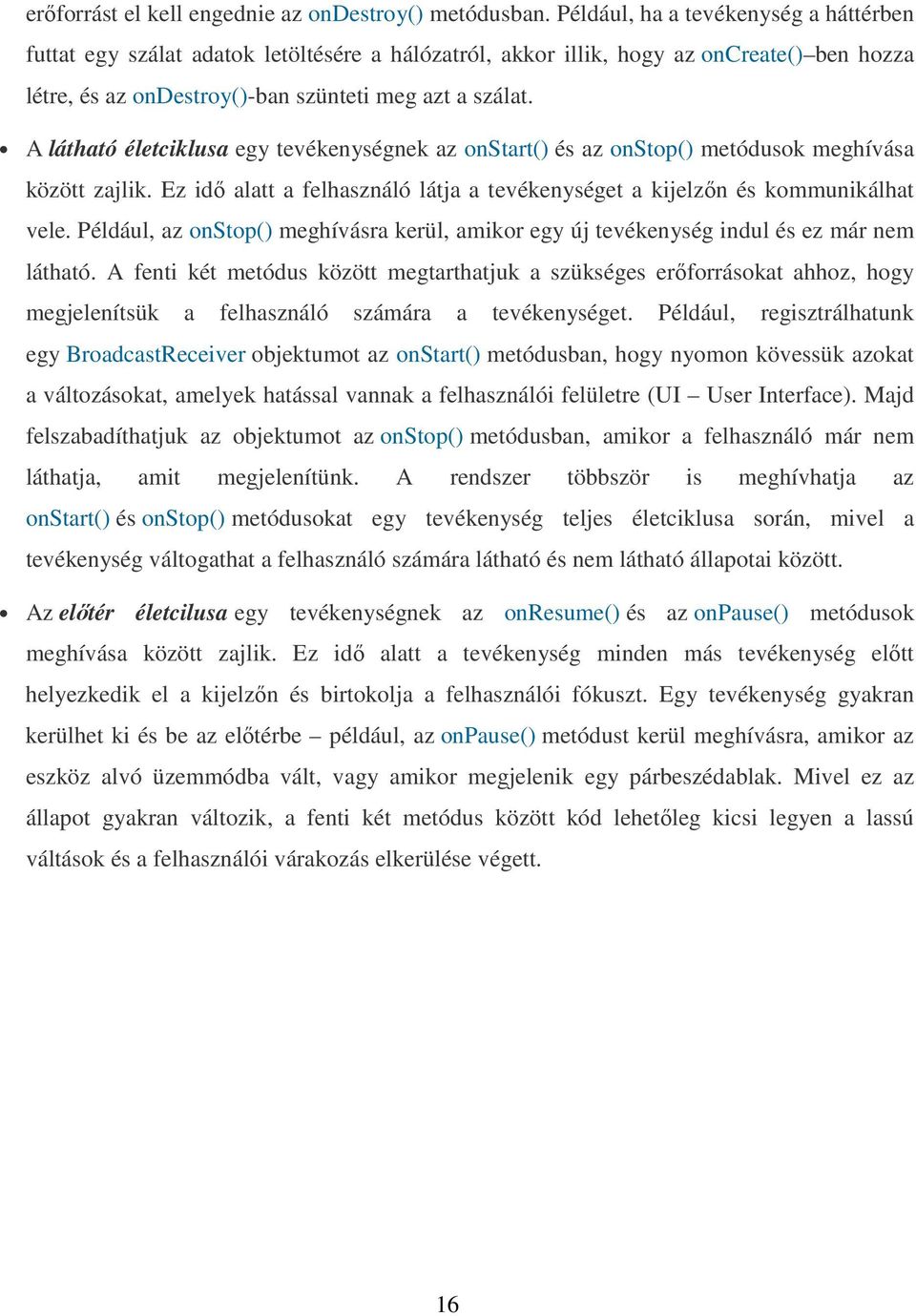 A látható életciklusa egy tevékenységnek az onstart() és az onstop() metódusok meghívása között zajlik. Ez idı alatt a felhasználó látja a tevékenységet a kijelzın és kommunikálhat vele.