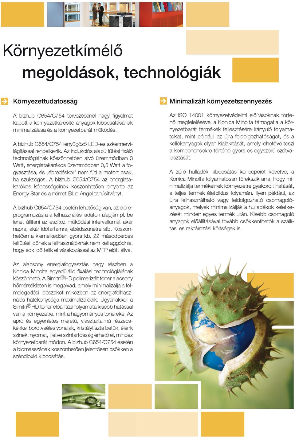 Az indukciós alapú fűtési fi xáló technológiának köszönhetően alvó üzemmódban 3 Watt, energiatakarékos üzemmódban 0,5 Watt a fogyasztása, és ébredéskor nem fűti a motort csak, ha szükséges.