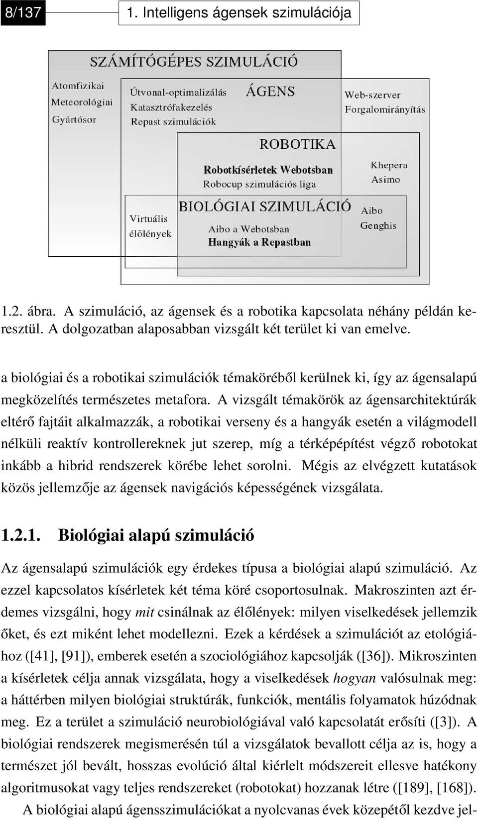 A vizsgált témakörök az ágensarchitektúrák eltérő fajtáit alkalmazzák, a robotikai verseny és a hangyák esetén a világmodell nélküli reaktív kontrollereknek jut szerep, míg a térképépítést végző