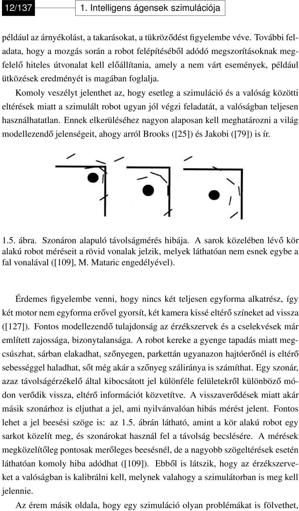 foglalja. Komoly veszélyt jelenthet az, hogy esetleg a szimuláció és a valóság közötti eltérések miatt a szimulált robot ugyan jól végzi feladatát, a valóságban teljesen használhatatlan.