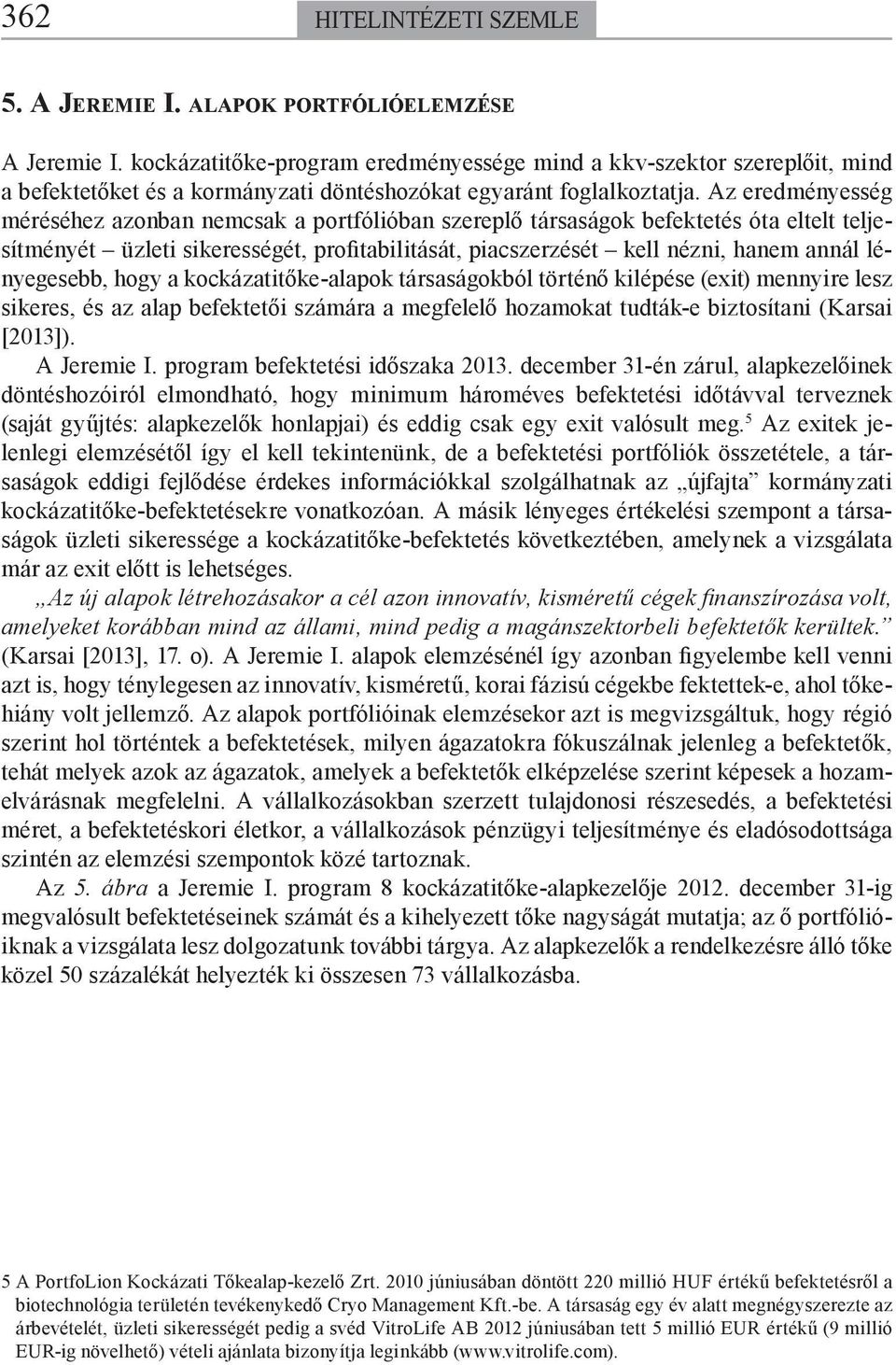 Az eredményesség méréséhez azonban nemcsak a portfólióban szereplő társaságok befektetés óta eltelt teljesítményét üzleti sikerességét, profitabilitását, piacszerzését kell nézni, hanem annál