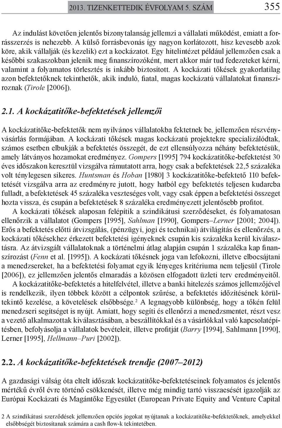 Egy hitelintézet például jellemzően csak a későbbi szakaszokban jelenik meg finanszírozóként, mert akkor már tud fedezeteket kérni, valamint a folyamatos törlesztés is inkább biztosított.