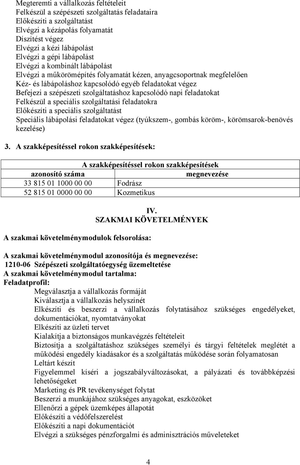 szolgáltatáshoz kapcsolódó napi feladatokat Felkészül a speciális szolgáltatási feladatokra Előkészíti a speciális szolgáltatást Speciális lábápolási feladatokat végez (tyúkszem-, gombás köröm-,