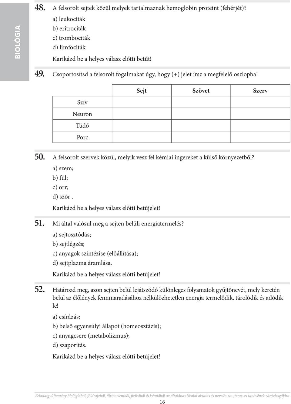 A felsorolt szervek közül, melyik vesz fel kémiai ingereket a külső környezetből? а) szem; b) fül; c) orr; d) szőr. Karikázd be a helyes válasz előtti betűjelet! 51.