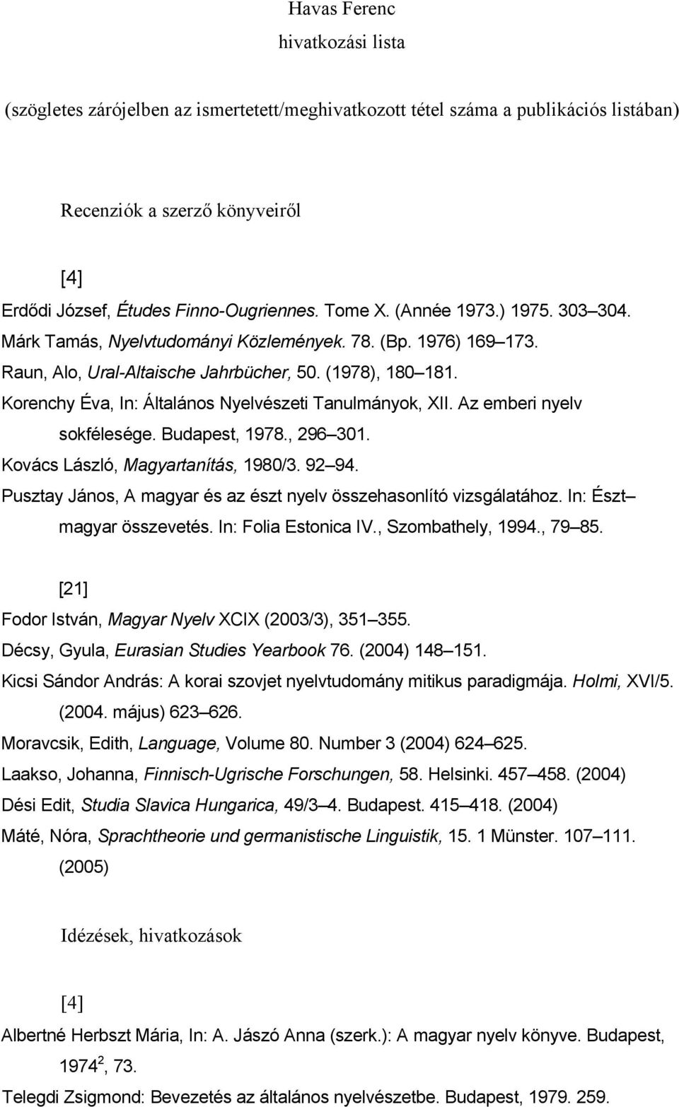 Korenchy Éva, In: Általános Nyelvészeti Tanulmányok, XII. Az emberi nyelv sokfélesége. Budapest, 1978., 296 301. Kovács László, Magyartanítás, 1980/3. 92 94.