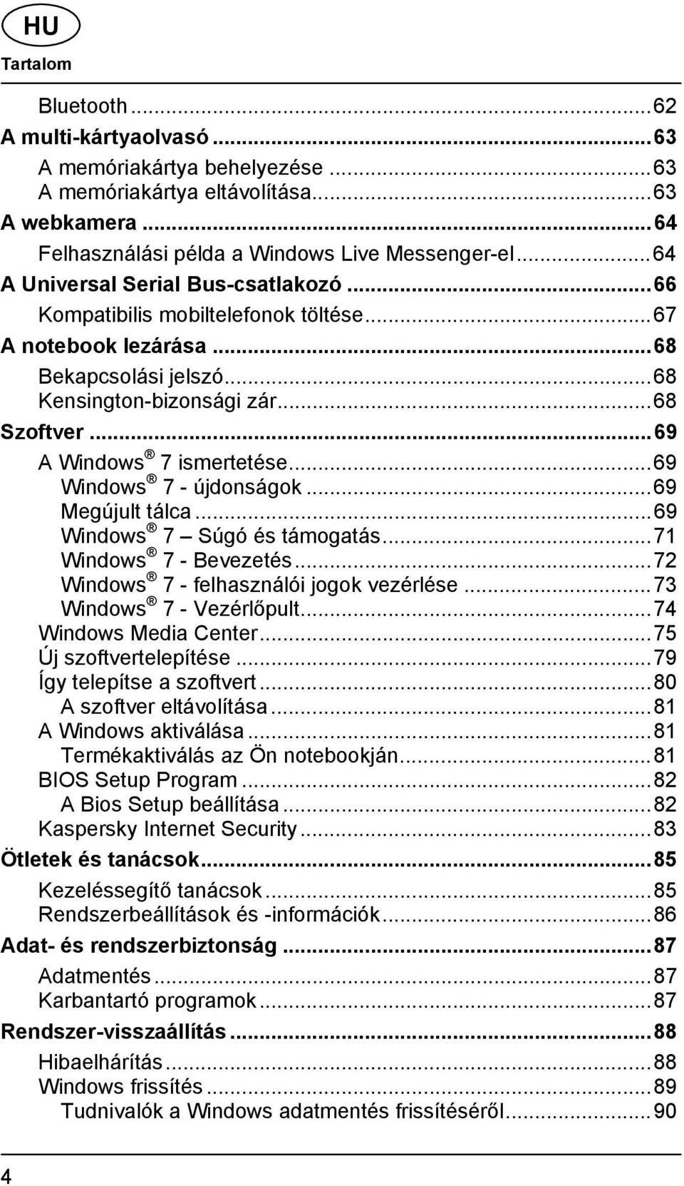 .. 69 A Windows 7 ismertetése... 69 Windows 7 - újdonságok... 69 Megújult tálca... 69 Windows 7 Súgó és támogatás... 71 Windows 7 - Bevezetés... 72 Windows 7 - felhasználói jogok vezérlése.