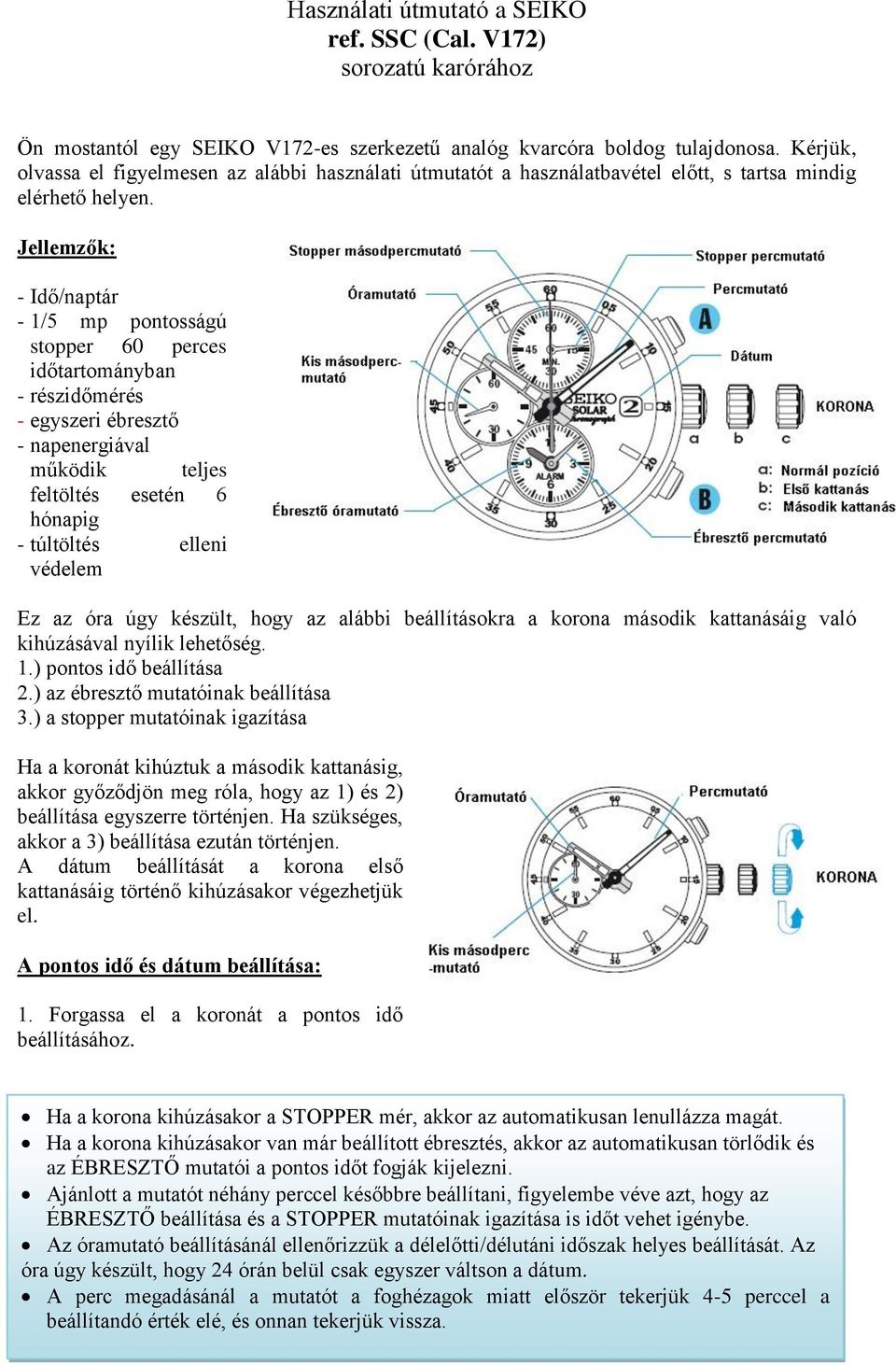 Jellemzők: - Idő/naptár - 1/5 mp pontosságú stopper 60 perces időtartományban - részidőmérés - egyszeri ébresztő - napenergiával működik teljes feltöltés esetén 6 hónapig - túltöltés elleni védelem