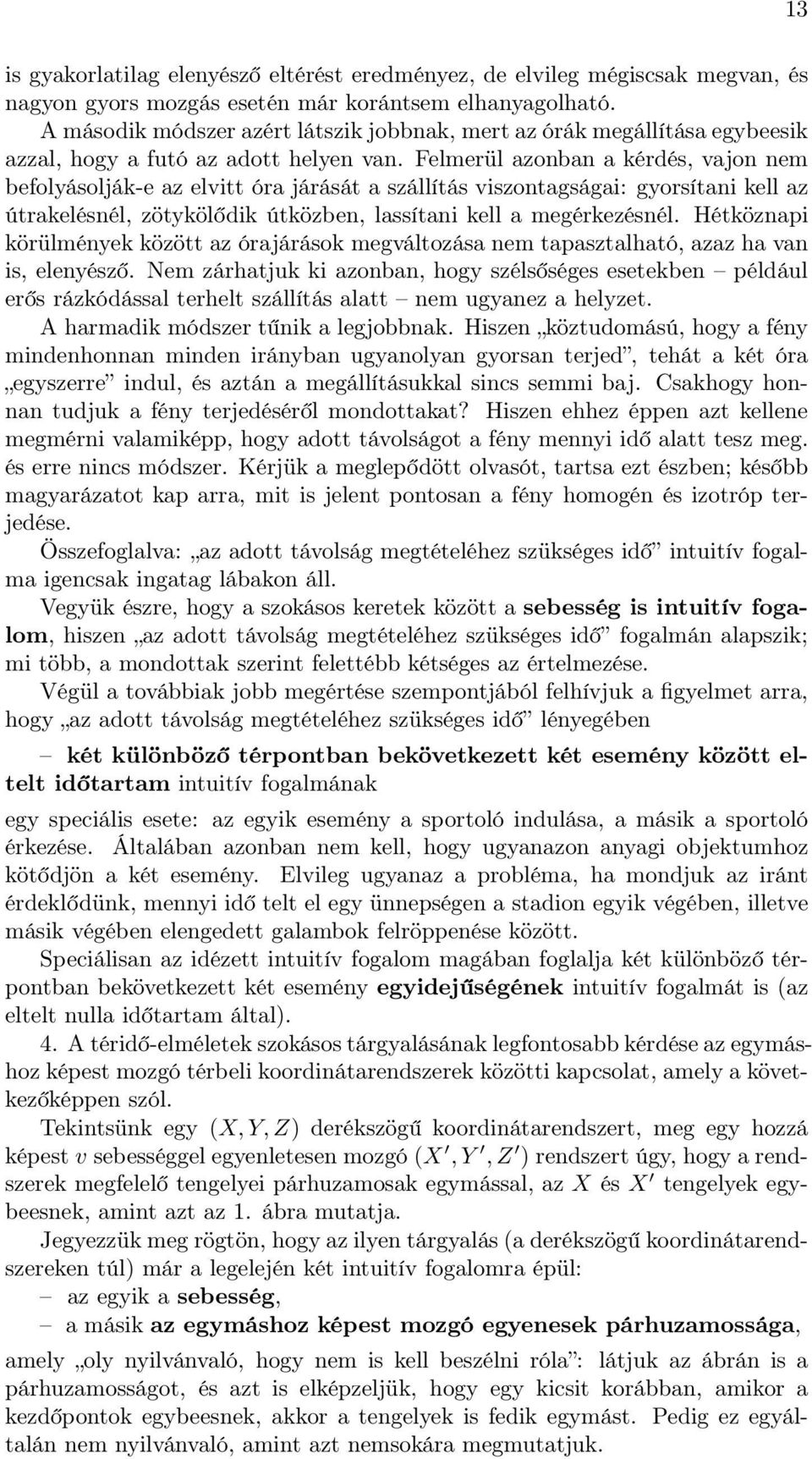 Felmerül azonban a kérdés, vajon nem befolyásolják-e az elvitt óra járását a szállítás viszontagságai: gyorsítani kell az útrakelésnél, zötykölődik útközben, lassítani kell a megérkezésnél.